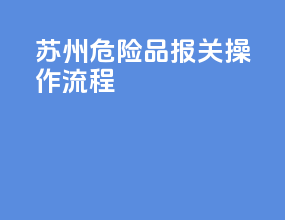 苏州危险品报关操作流程