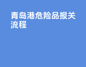 青岛港危险品报关流程
