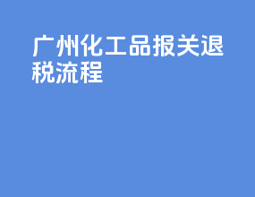 广州化工品报关退税流程