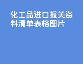 化工品进口报关资料清单表格图片