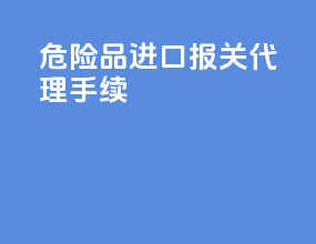 危险品进口报关代理手续