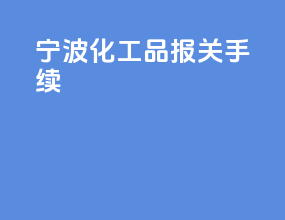宁波化工品报关手续