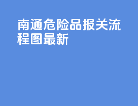 南通危险品报关流程图最新