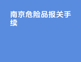 南京危险品报关手续