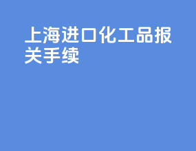 上海进口化工品报关手续