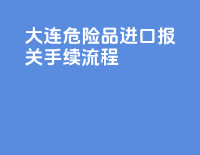大连危险品进口报关手续流程