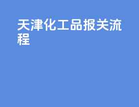 天津化工品报关流程