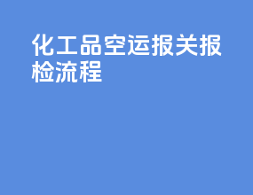 化工品空运报关报检流程