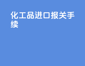 化工品进口报关手续