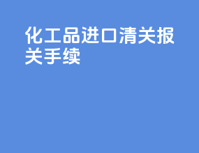 化工品进口清关报关手续