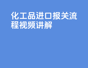 化工品进口报关流程视频讲解
