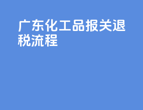 广东化工品报关退税流程
