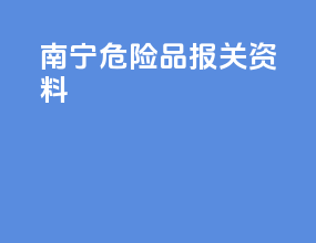 南宁危险品报关资料
