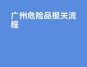 广州危险品报关流程