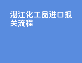湛江化工品进口报关流程