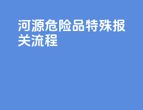 河源危险品特殊报关流程