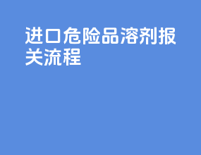 进口危险品溶剂报关流程