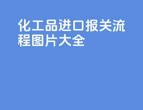 化工品进口报关流程图片大全