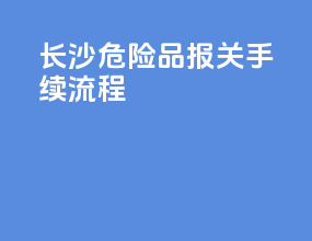 长沙危险品报关手续流程