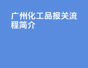 广州化工品报关流程简介