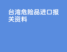 台湾危险品进口报关资料