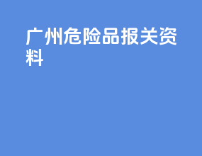 广州危险品报关资料