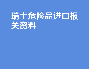 瑞士危险品进口报关资料