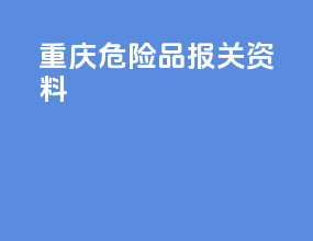 重庆危险品报关资料