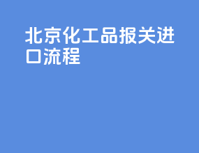 北京化工品报关进口流程