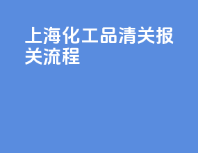 上海化工品清关报关流程