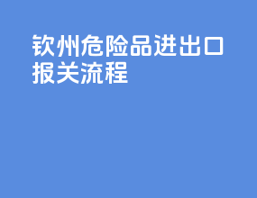 钦州危险品进出口报关流程
