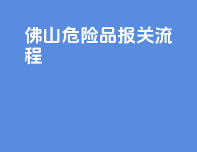 佛山危险品报关流程