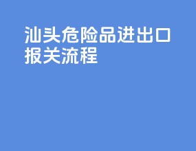 汕头危险品进出口报关流程