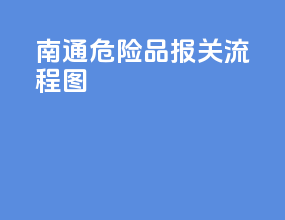南通危险品报关流程图