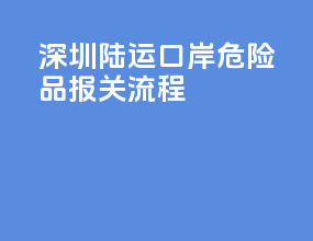深圳陆运口岸危险品报关流程