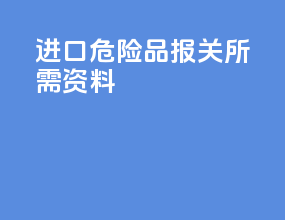 进口危险品报关所需资料