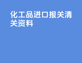 化工品进口报关清关资料