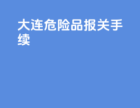 大连危险品报关手续