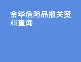 金华危险品报关资料查询