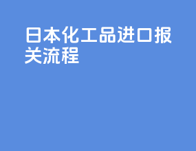 日本化工品进口报关流程
