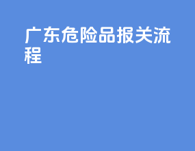 广东危险品报关流程