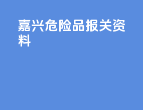 嘉兴危险品报关资料