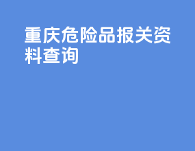 重庆危险品报关资料查询