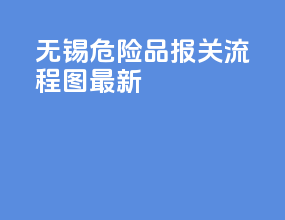 无锡危险品报关流程图最新