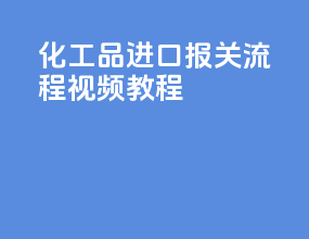化工品进口报关流程视频教程