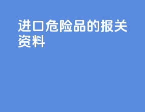 进口危险品的报关资料