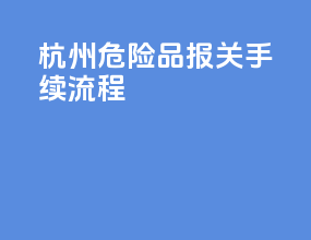 杭州危险品报关手续流程