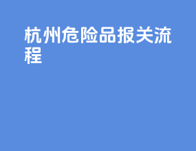 杭州危险品报关流程