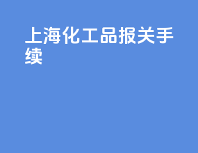 上海化工品报关手续