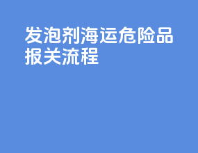 发泡剂海运危险品报关流程